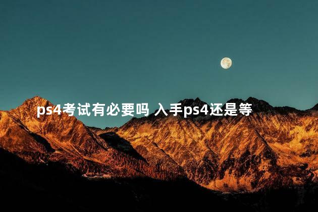 ps4考试有必要吗 入手ps4还是等ps5